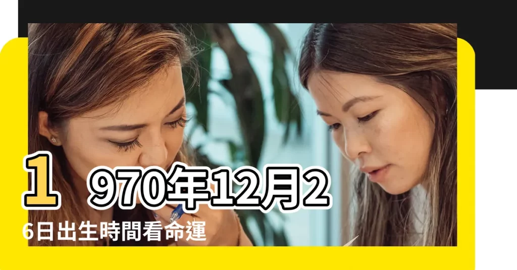 1970年12月26日出生時間看命運 |陰曆197o年12月26日是什麼星座 |1970年12月26日是什麼星座 |【1970 年農曆12月26是什麼星座】
