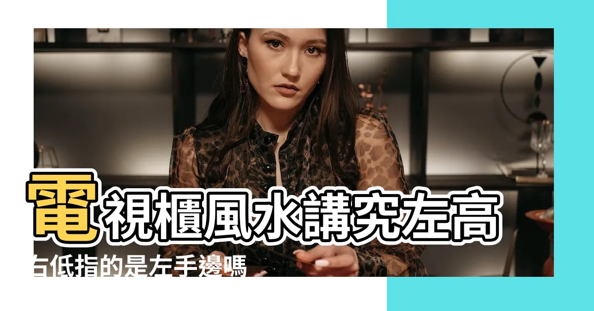 【電視櫃左高右低】電視櫃風水講究左高右低指的是左手邊嗎 |電視櫃左高還是右高好 |客廳電視牆犯忌風水讓你衰 |