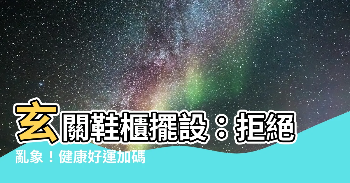 【玄關鞋櫃擺設】玄關鞋櫃擺設：拒絕亂象！健康好運加碼