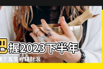 【2023下半年財運】把握2023下半年財運！五生肖錢財滾滾來