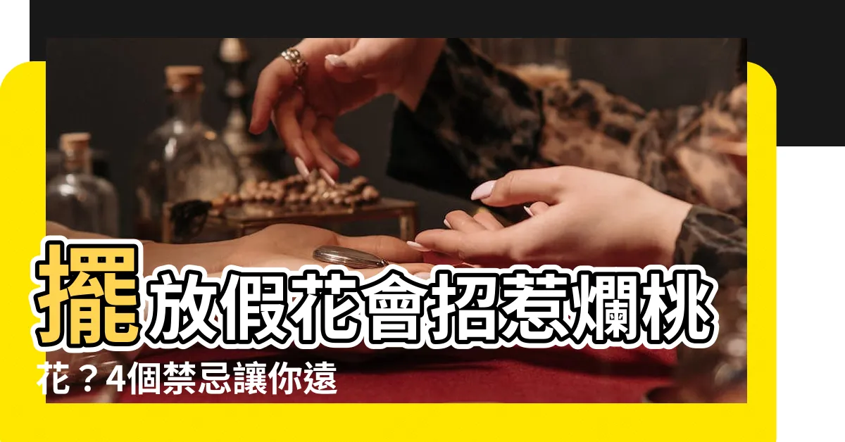 【假花 爛桃花】擺放假花會招惹爛桃花？4個禁忌讓你遠離「假花 爛桃花」！