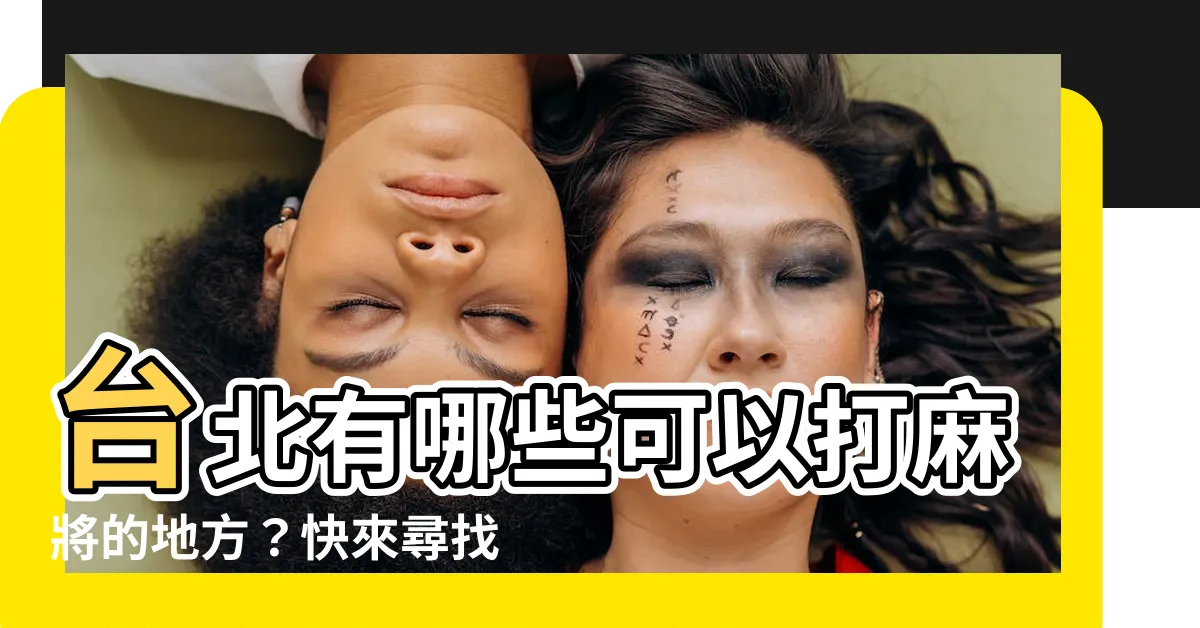 【可以打麻將的地方】台北有哪些可以打麻將的地方？快來尋找最佳麻將場所！