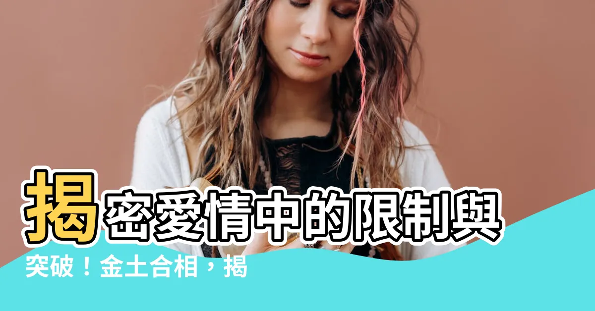 【金土合相】揭密愛情中的限制與突破！金土合相，揭露人際關係的關鍵
