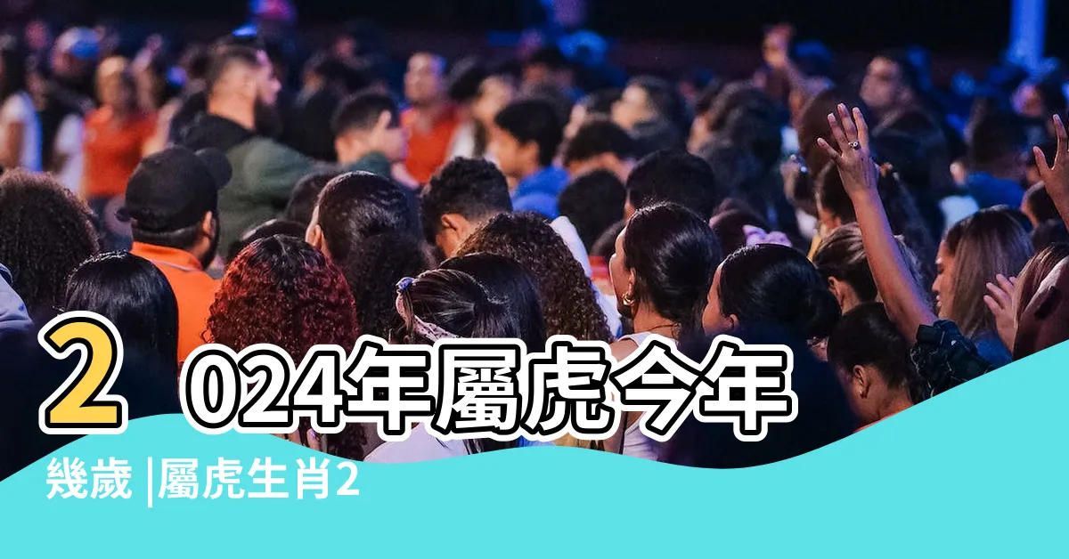 【屬虎幾歲】2024年屬虎今年幾歲 |屬虎生肖2024年份今年幾多歲 |生肖判斷看農曆 |