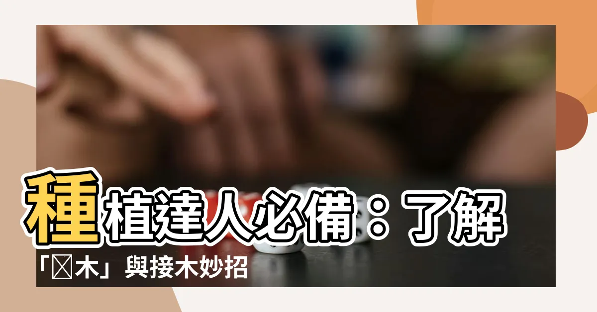 【補木】種植達人必備：瞭解「穂木」與接木妙招，讓你輕鬆種出頂級蔬果