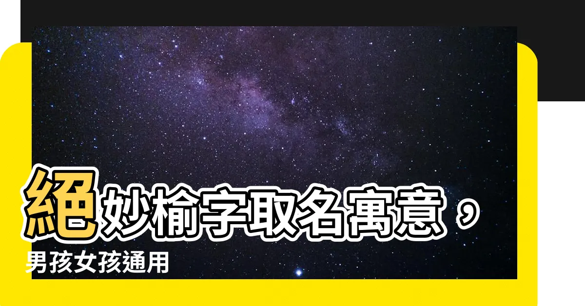 【榆 名字】絕妙榆字取名寓意，男孩女孩通用