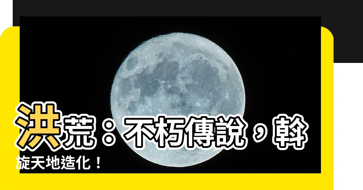 【斡旋造化】洪荒：不朽傳説，斡旋天地造化！
