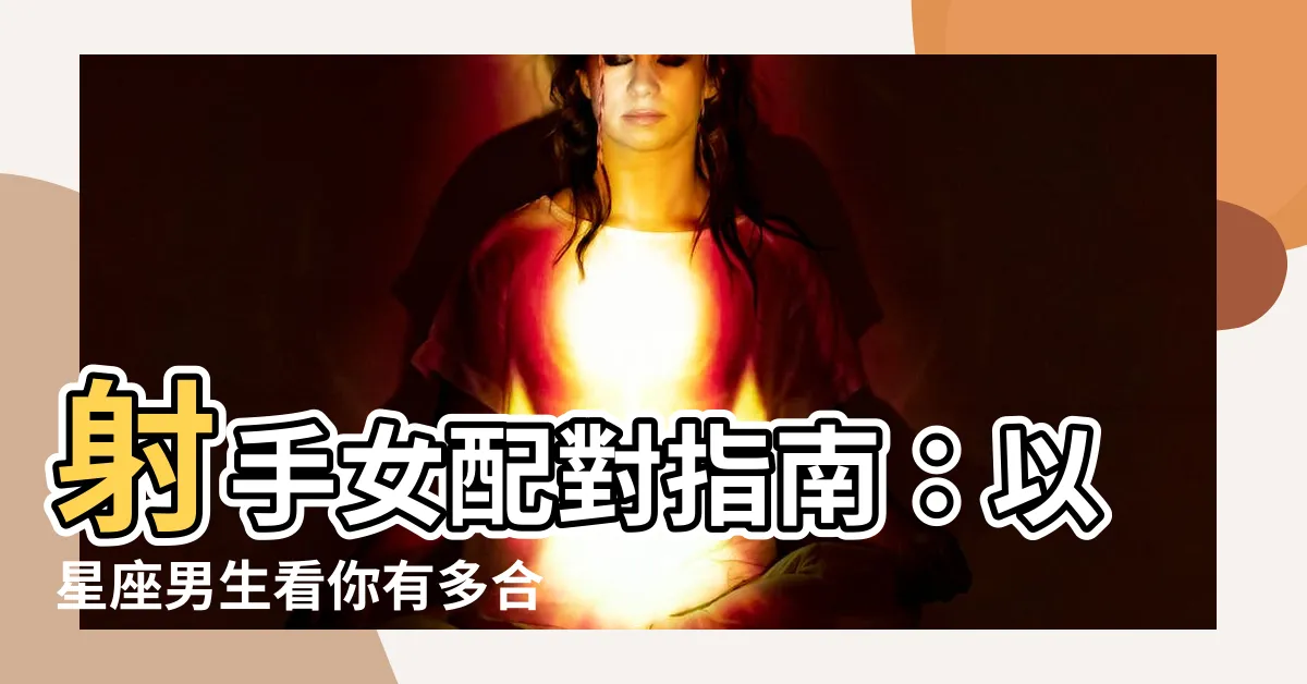 【射手女配對】射手女配對指南：以星座男生看你有多合拍