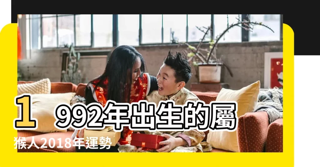 1992年出生的屬猴人2018年運勢完整版 |1992年屬猴的人2018年運程 |1992年屬猴男女2018年運勢綜述 |【1992年屬猴女2018年運】