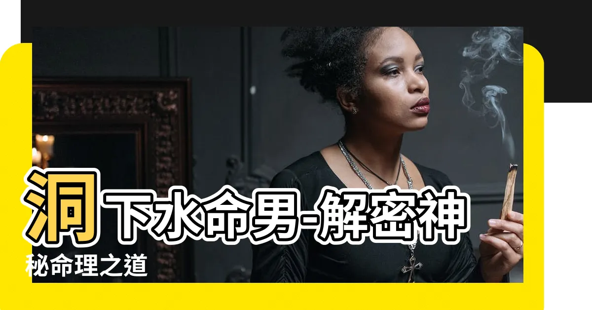 【洞下水命男】洞下水命男-解密神秘命理之道