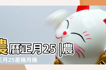 【農曆正月25是什麼日子】農曆正月25 |農曆正月25是幾月幾號啊 |