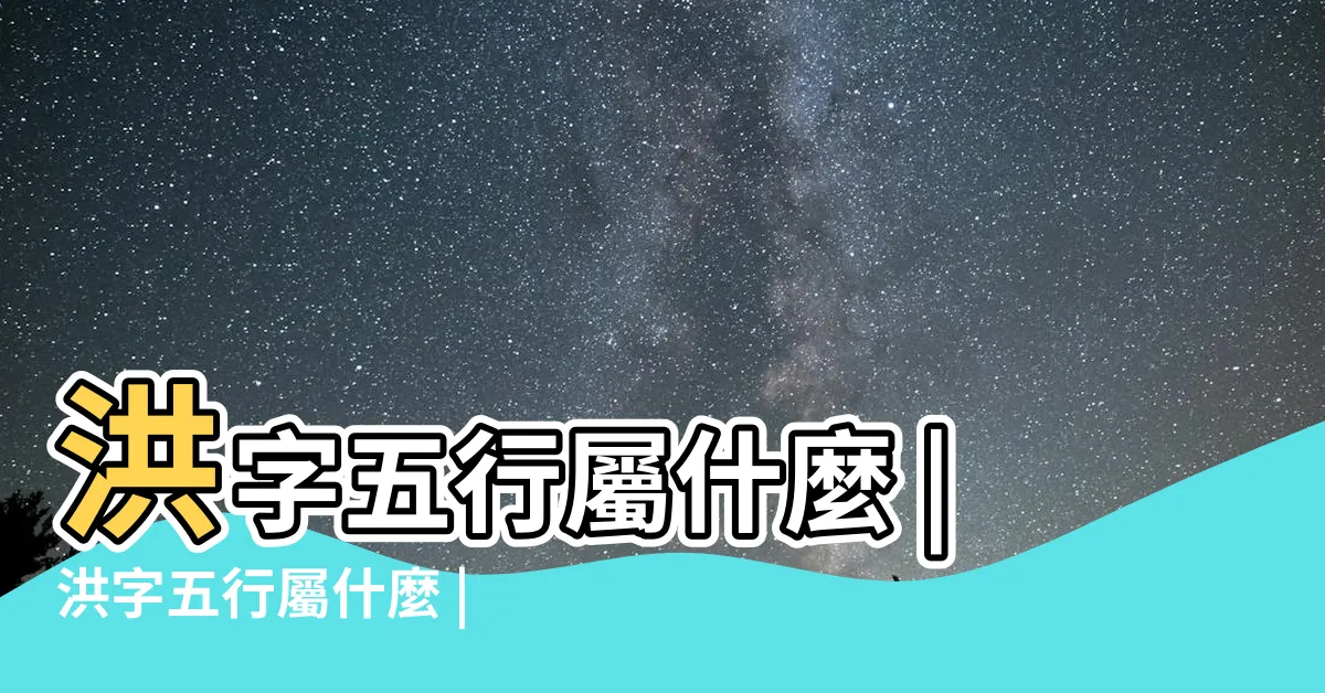 【洪字五行】洪字五行屬什麼 |洪字五行屬什麼 |洪的意思 |