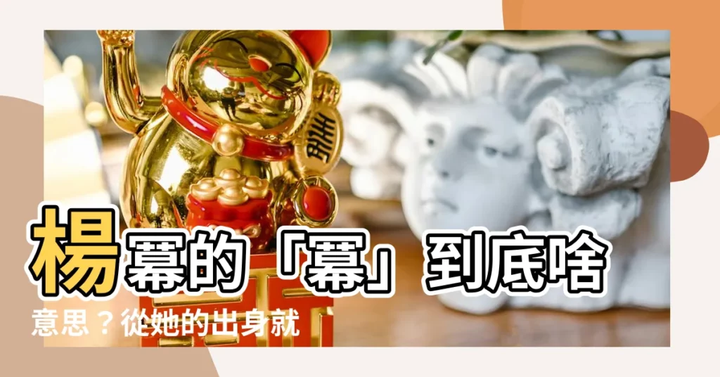 【冪意思】楊冪的「冪」到底啥意思？從她的出身就能看懂！