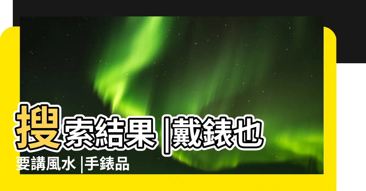 【手錶五行】搜索結果 |戴錶也要講風水 |手錶品牌五行屬性 |