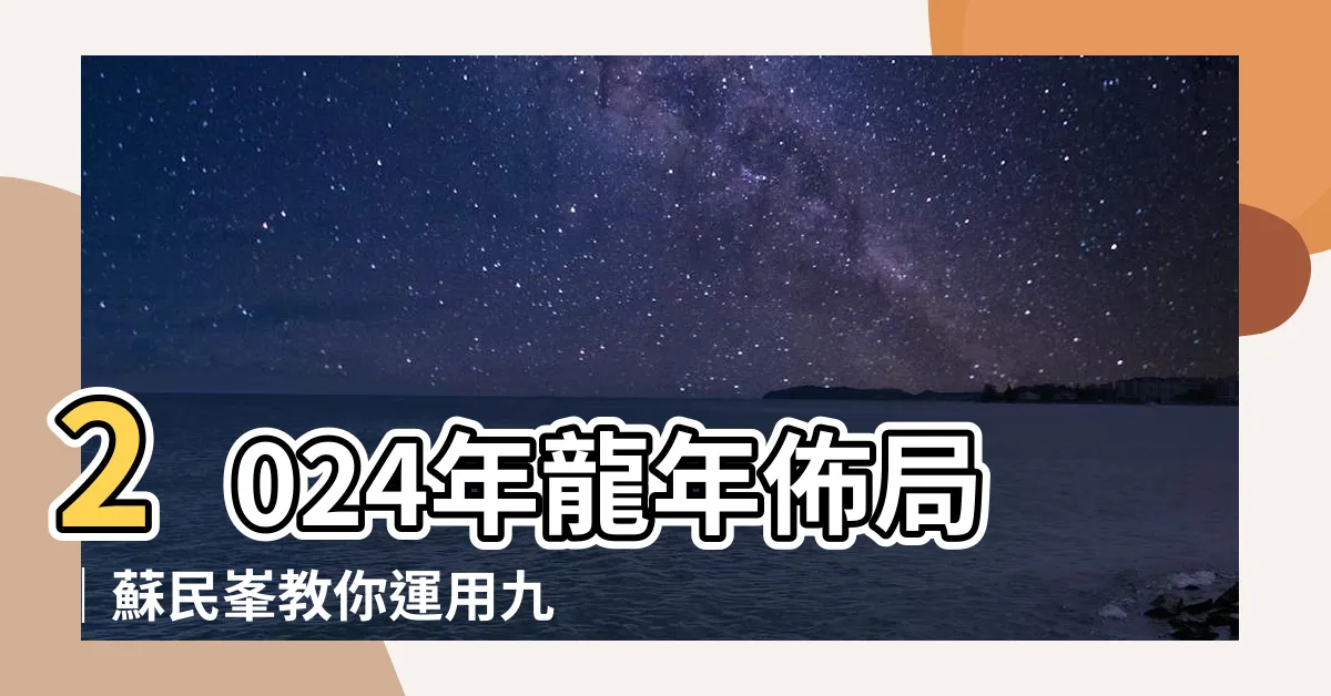 【2024九宮飛星圖蘇民峯】2024年龍年佈局｜蘇民峯教你運用九宮飛星圖提升財運