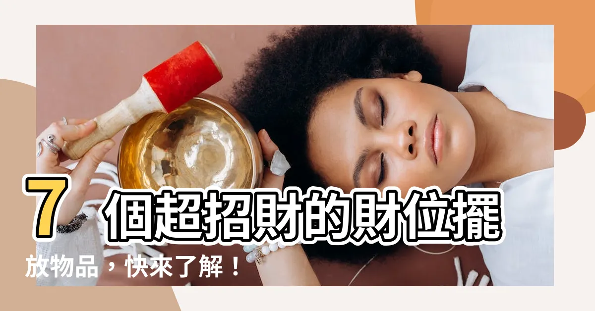 【財位擺放物品】7個超招財的財位擺放物品，快來瞭解！
