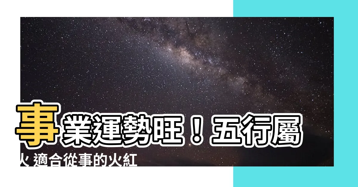 【五行 火 職業】事業運勢旺！五行屬火 適合從事的火紅職業