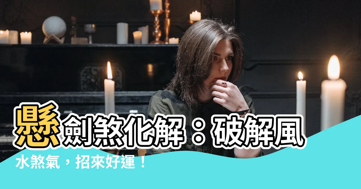 【懸劍煞化解】懸劍煞化解:破解風水煞氣,招來好運!