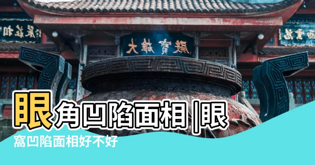 眼角凹陷面相 |眼窩凹陷面相好不好 |外眼角凹陷面相 |【眼角塌陷面相上怎麼説】