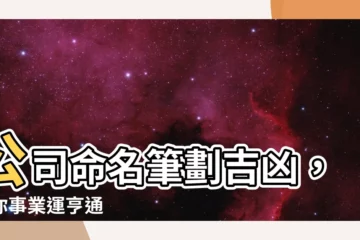 【公司命名筆劃吉凶】公司命名筆劃吉凶，助你事業運亨通