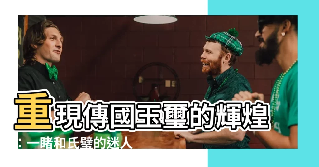 【和氏璧 玉璽】重現傳國玉璽的輝煌：一睹和氏璧的迷人風采