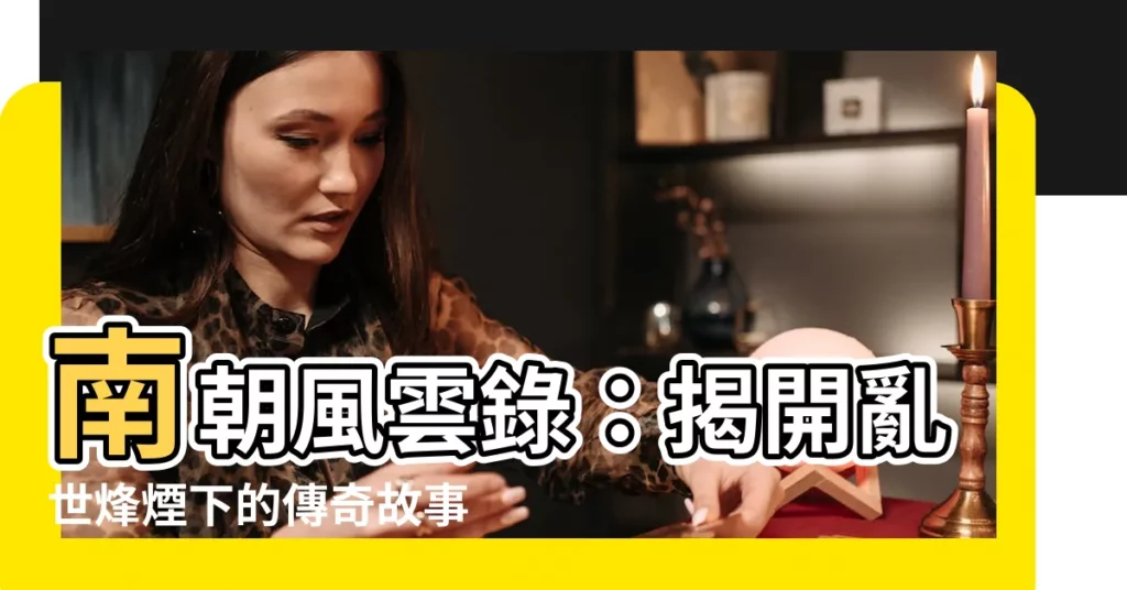 【南朝】南朝風雲錄：揭開亂世烽煙下的傳奇故事