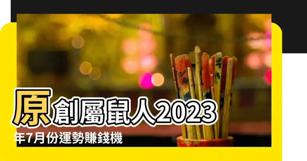 原創屬鼠人2023年7月份運勢賺錢機遇增加可大展拳腳 |農曆7月運勢 |雞別做重大決定 |【7月老鼠】