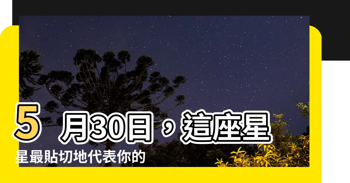 【5月30什麼星座】5月30日，這座星星最貼切地代表你的性格！