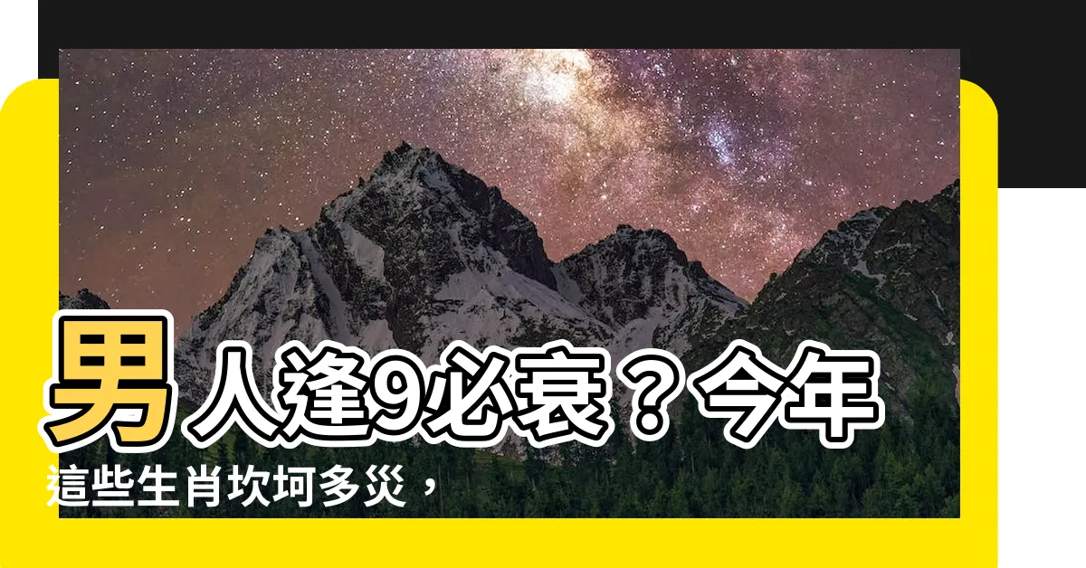 【男人逢9】男人逢9必衰？今年這些生肖坎坷多災，小心化解方法曝光！