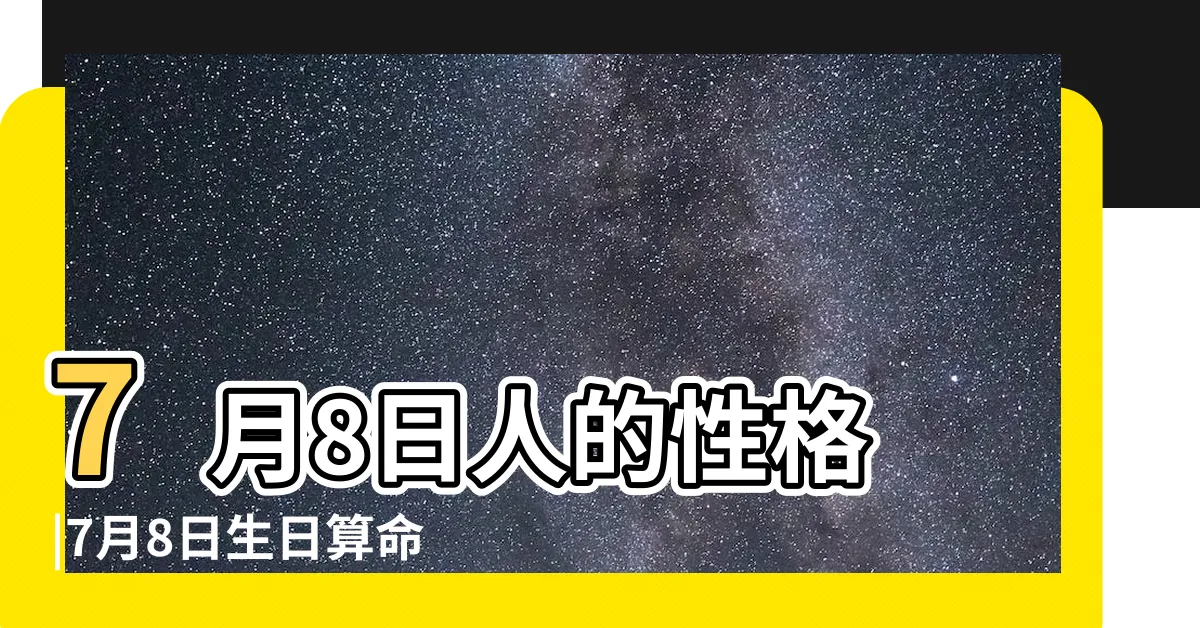 【7月8號出生的人】7月8日人的性格 |7月8日生日算命7月8日出生人命運 |生日密碼7月8日 |