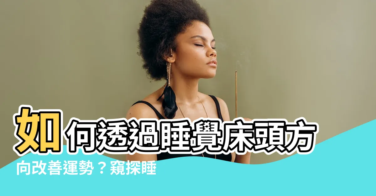 【睡覺牀頭方向】如何透過睡覺牀頭方向改善運勢？窺探睡眠秘密！