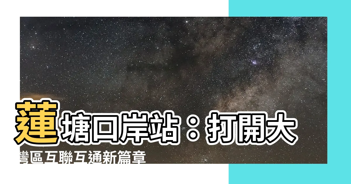 【蓮塘口岸站】蓮塘口岸站：打開大灣區互聯互通新篇章