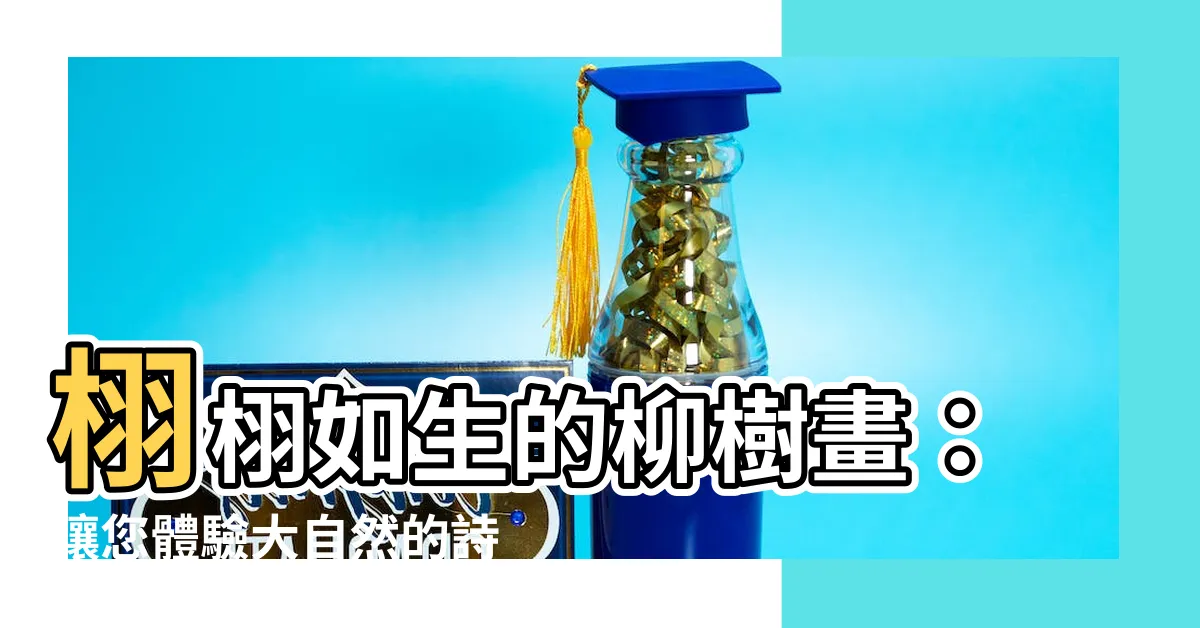 【柳樹畫】栩栩如生的柳樹畫：讓您體驗大自然的詩意