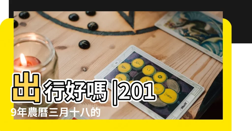 出行好嗎 |2019年農曆三月十八的日子怎麼樣 |科技紫微網 |【2019年農曆三月十八是好日子嗎】