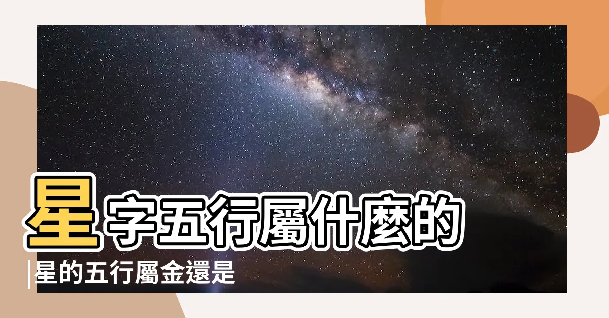 【星的五行】星字五行屬什麼的 |星的五行屬金還是屬火 |星的意思 |