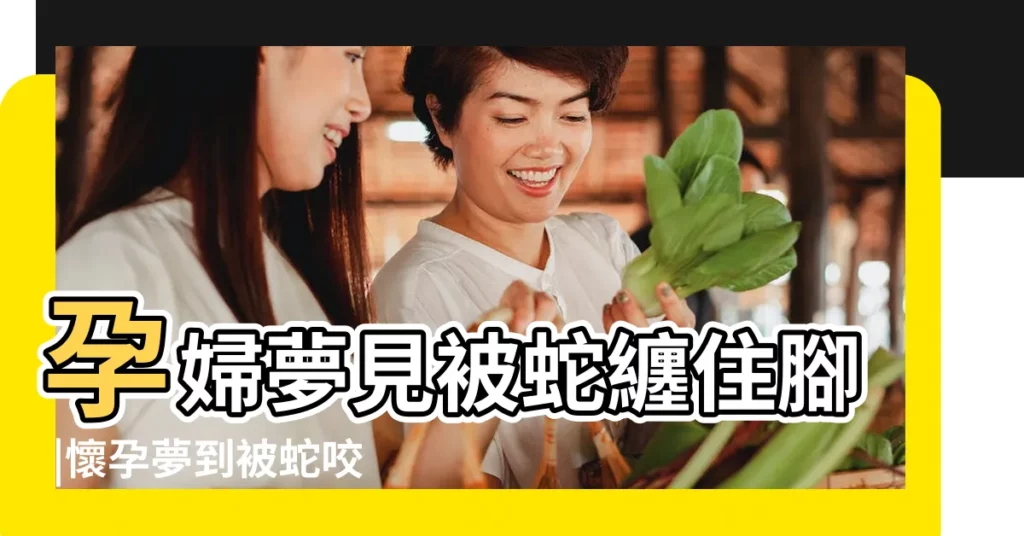 孕婦夢見被蛇纏住腳 |懷孕夢到被蛇咬胳膊 |孕婦夢見被蛇咬 |【孕婦夢見被蛇咬住胳膊】