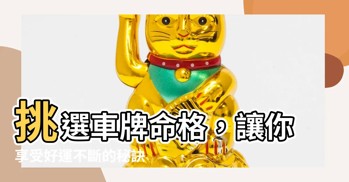 【車牌命格】挑選車牌命格，讓你享受好運不斷的秘訣！
