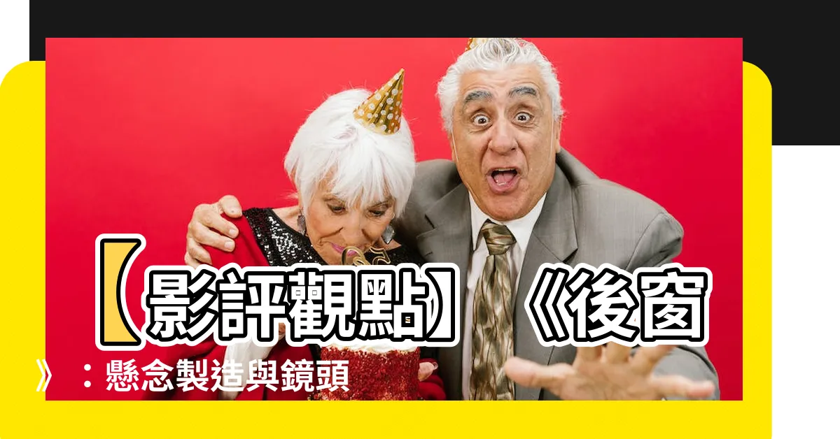 【後窗分析】【影評觀點】《後窗》：懸念製造與鏡頭語言中的經典分析