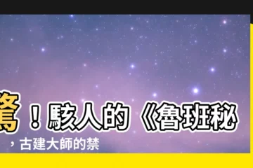 【魯班經】驚！駭人的《魯班秘典》，古建大師的禁忌禁書！