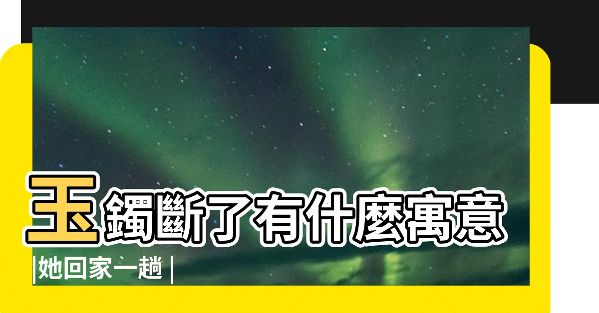【玉鐲斷了擋煞】玉鐲斷了有什麼寓意 |她回家一趟 |佛珠斷這些小物能幫你擋災 |