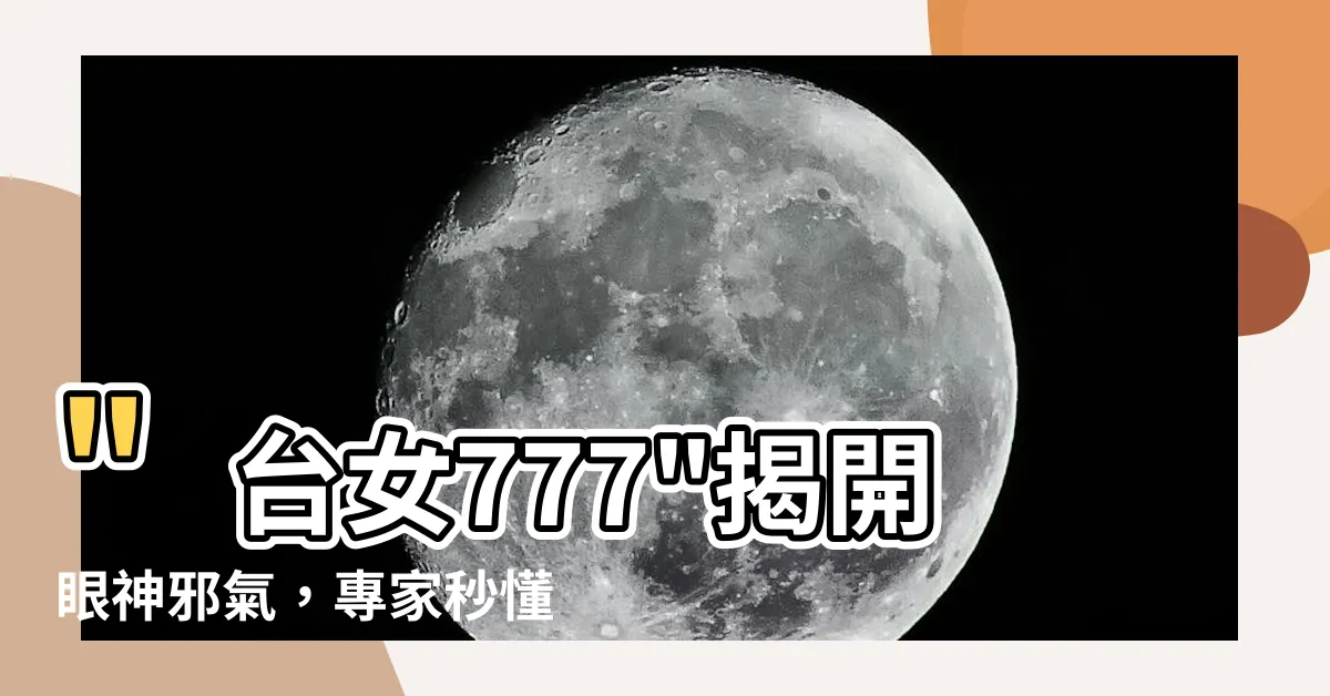 【眼神邪氣】"台女777"揭開眼神邪氣，專家秒懂：照片一試就知！