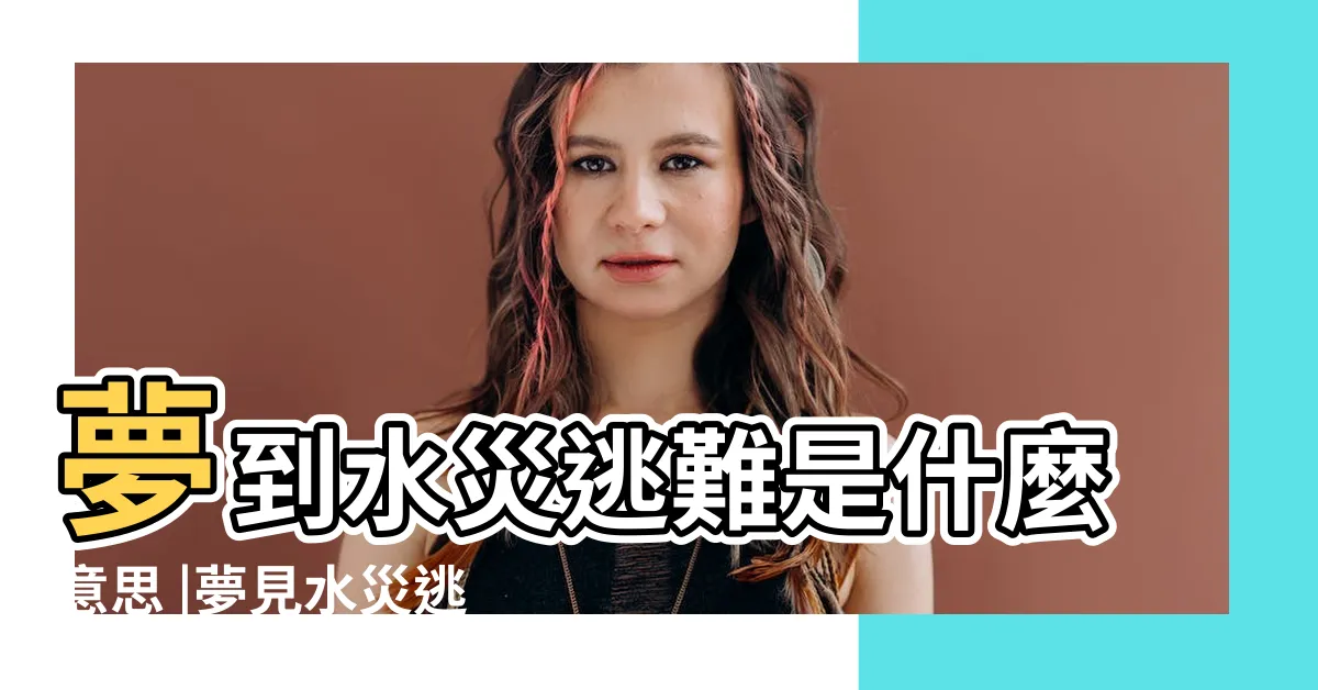 【夢見淹水逃難】夢到水災逃難是什麼意思 |夢見水災逃難 |夢見水災順利逃生 |