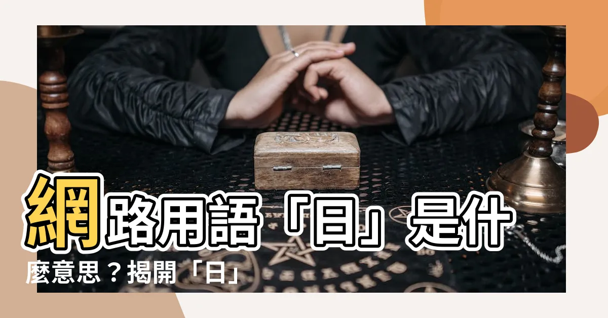 【日 意思】網路用語「日」是什麼意思？揭開「日」的真實含義！