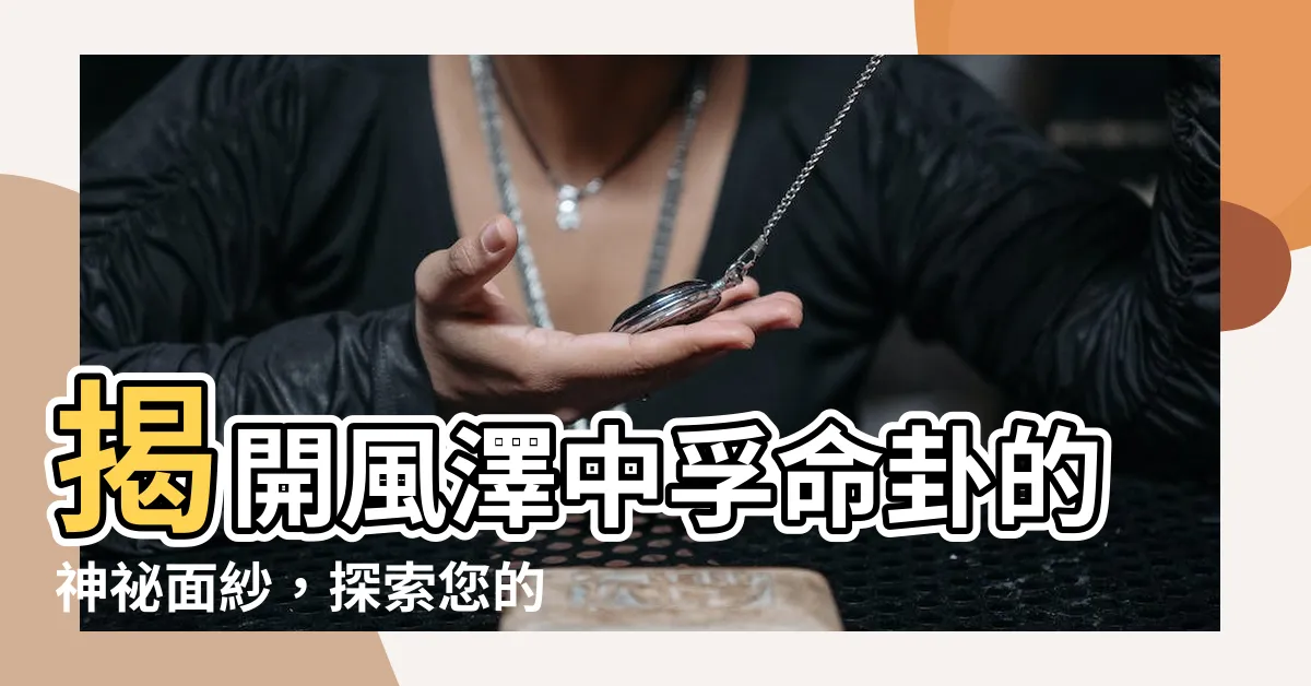 【風澤中孚命卦】揭開風澤中孚命卦的神秘面紗，探索您的命運與未來！