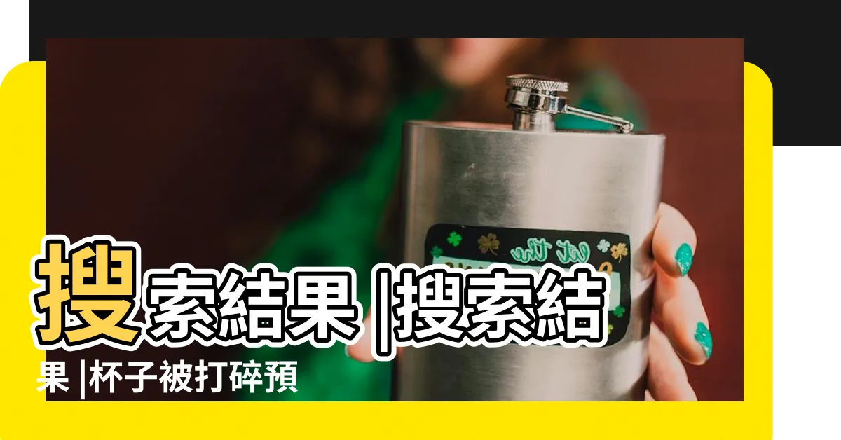 【打碎杯子 預兆】搜索結果 |搜索結果 |杯子被打碎預示着什麼不小心把杯子打碎了預示着什麼 |