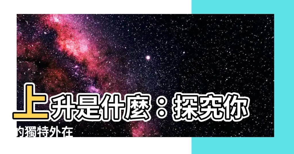 【上升是什麼】上升是什麼：探究你的獨特外在