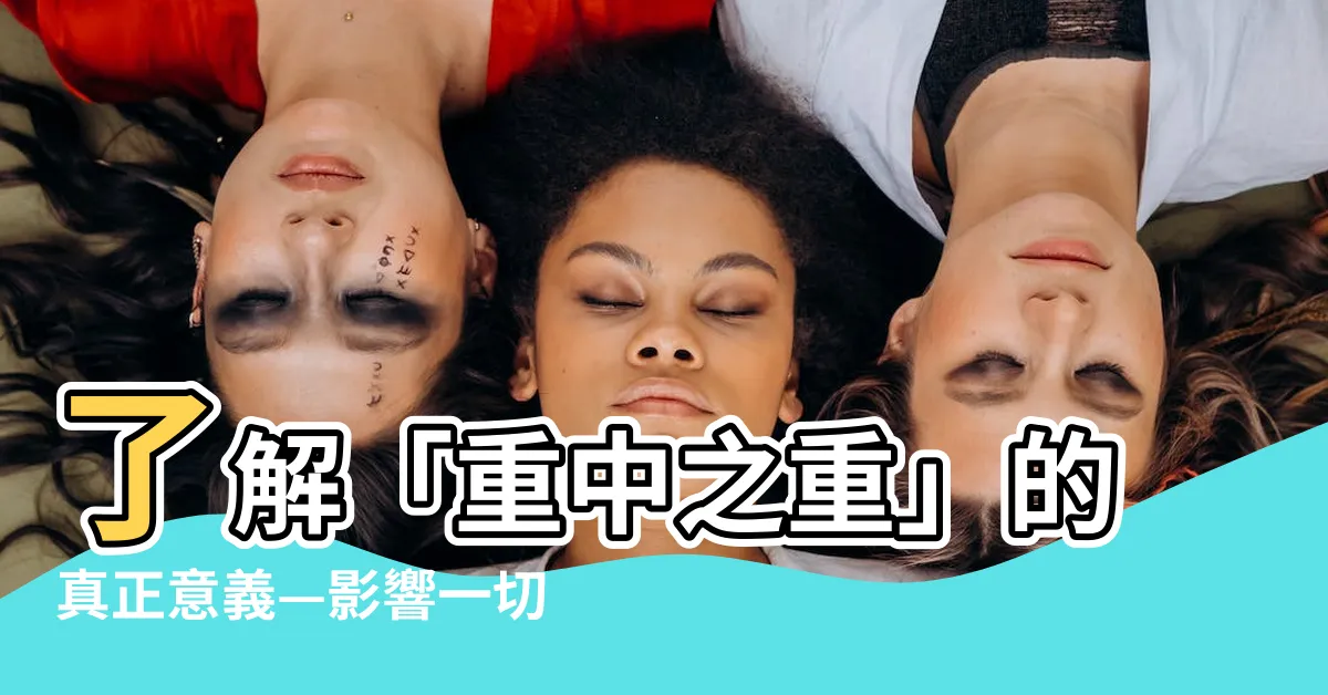 【重中之重 意思】瞭解「重中之重」的真正意義—影響一切的關鍵