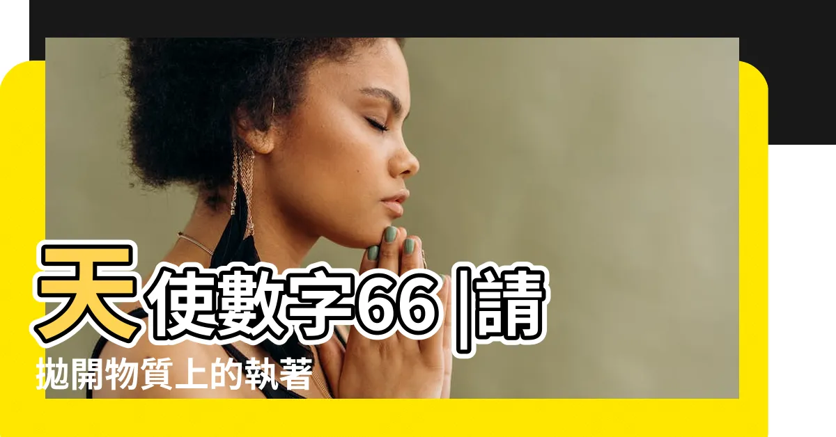 【數字66】天使數字66 |請拋開物質上的執著 |66的天使數字的意義是 |