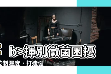 【黴菌濕度】揮別黴菌困擾！控制濕度，打造健康家居
