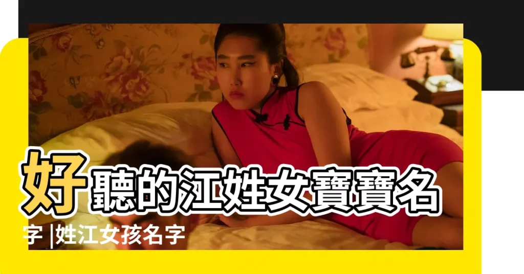 好聽的江姓女寶寶名字 |姓江女孩名字大全 |江姓女孩起名字庫 |【江姓雙胞胎女孩名字大全】